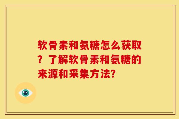 软骨素和氨糖怎么获取？了解软骨素和氨糖的来源和采集方法？