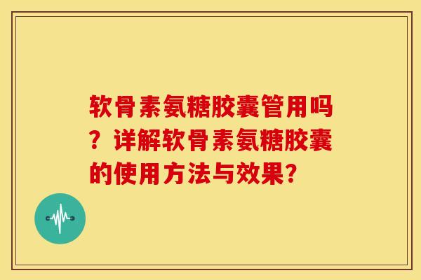 软骨素氨糖胶囊管用吗?详解软骨素氨糖胶囊的使用方法与效果? 软骨素氨糖胶囊管用吗?详解软骨素氨糖胶囊的使用方法与效果?