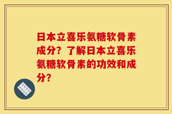 日本立喜乐氨糖软骨素成分?了解日本立喜乐氨糖软骨素的功效和成分? 日本立喜乐氨糖软骨素成分?了解日本立喜乐氨糖软骨素的功效和成分?