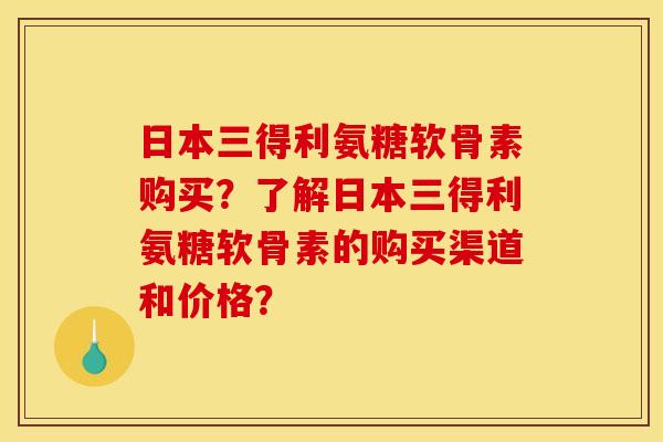 日本三得利氨糖软骨素购买？了解日本三得利氨糖软骨素的购买渠道和价格？