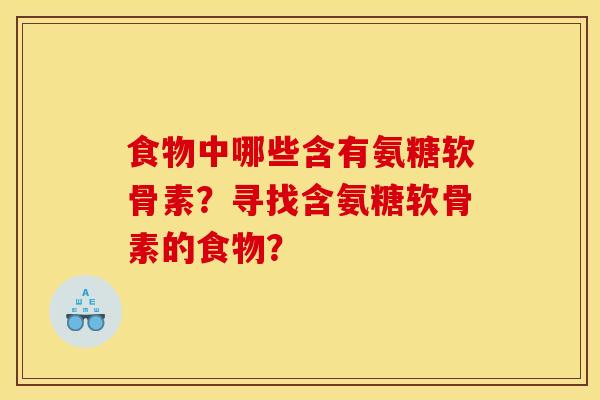 食物中哪些含有氨糖软骨素？寻找含氨糖软骨素的食物？
