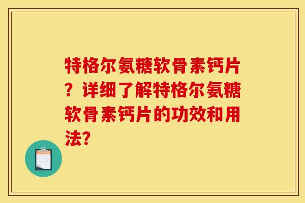 特格尔氨糖软骨素钙片?详细了解特格尔氨糖软骨素钙片的功效和用法? 特格尔氨糖软骨素钙片?详细了解特格尔氨糖软骨素钙片的功效和用法?