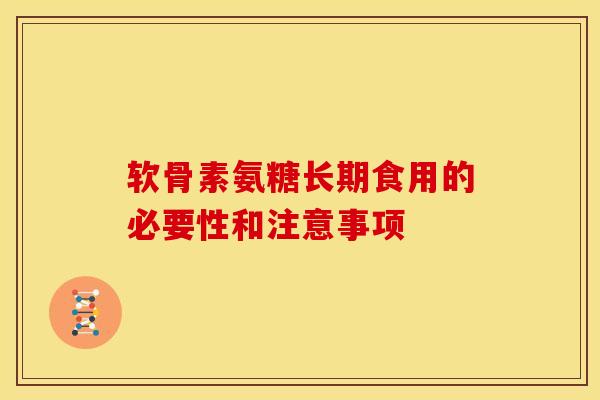 软骨素氨糖长期食用的必要性和注意事项 软骨素氨糖长期食用的必要性和注意事项