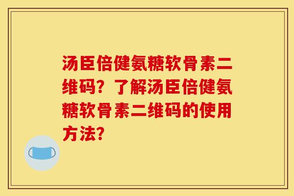 汤臣倍健氨糖软骨素二维码？了解汤臣倍健氨糖软骨素二维码的使用方法？