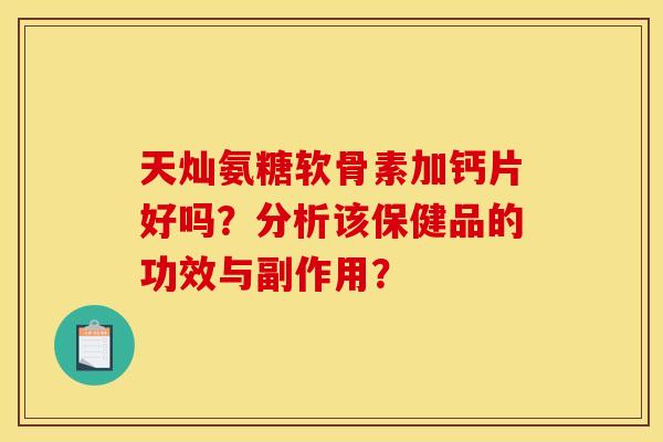 天灿氨糖软骨素加钙片好吗？分析该保健品的功效与副作用？