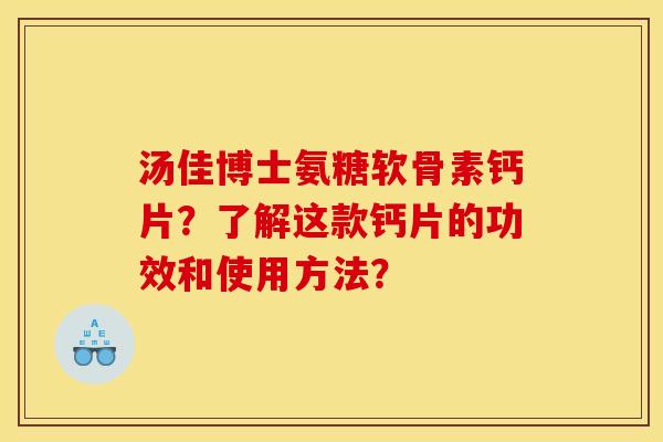 汤佳博士氨糖软骨素钙片?了解这款钙片的功效和使用方法? 汤佳博士氨糖软骨素钙片?了解这款钙片的功效和使用方法?