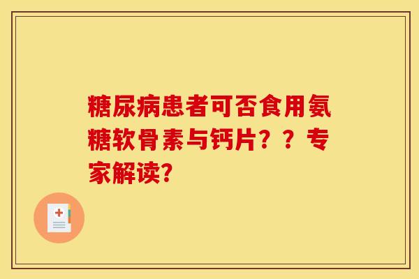 患者可否食用氨糖软骨素与钙片？？专家解读？