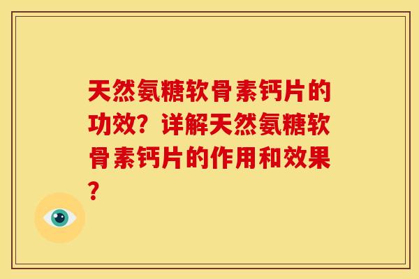 天然氨糖软骨素钙片的功效?详解天然氨糖软骨素钙片的作用和效果? 天然氨糖软骨素钙片的功效?详解天然氨糖软骨素钙片的作用和效果?