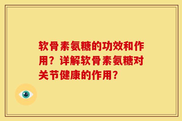 软骨素氨糖的功效和作用？详解软骨素氨糖对关节健康的作用？