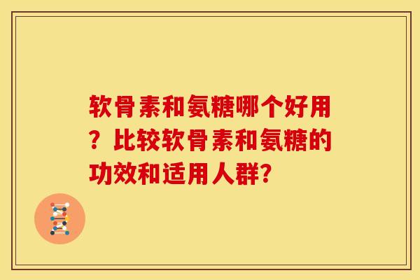 软骨素和氨糖哪个好用?比较软骨素和氨糖的功效和适用人群? 软骨素和氨糖哪个好用?比较软骨素和氨糖的功效和适用人群?