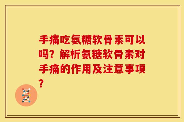 手痛吃氨糖软骨素可以吗？解析氨糖软骨素对手痛的作用及注意事项？