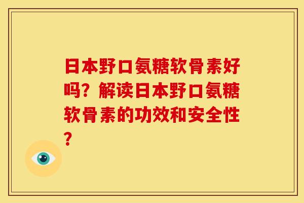 日本野口氨糖软骨素好吗？解读日本野口氨糖软骨素的功效和安全性？