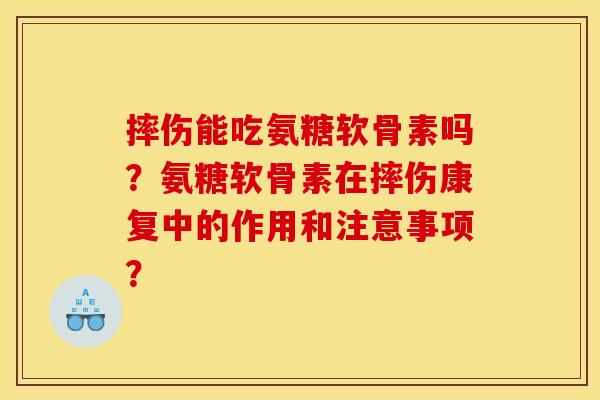 摔伤能吃氨糖软骨素吗?氨糖软骨素在摔伤康复中的作用和注意事项? 摔伤能吃氨糖软骨素吗?氨糖软骨素在摔伤康复中的作用和注意事项?