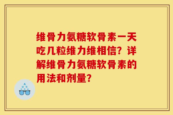 维骨力氨糖软骨素一天吃几粒维力维相信？详解维骨力氨糖软骨素的用法和剂量？