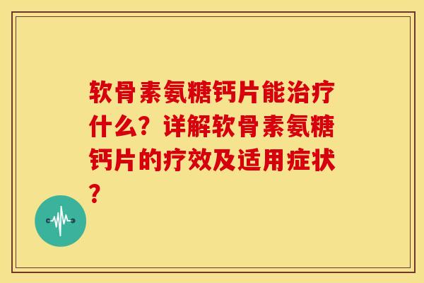 软骨素氨糖钙片能什么?详解软骨素氨糖钙片的疗效及适用症状? 软骨素氨糖钙片能什么?详解软骨素氨糖钙片的疗效及适用症状?