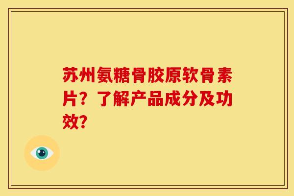苏州氨糖骨胶原软骨素片？了解产品成分及功效？