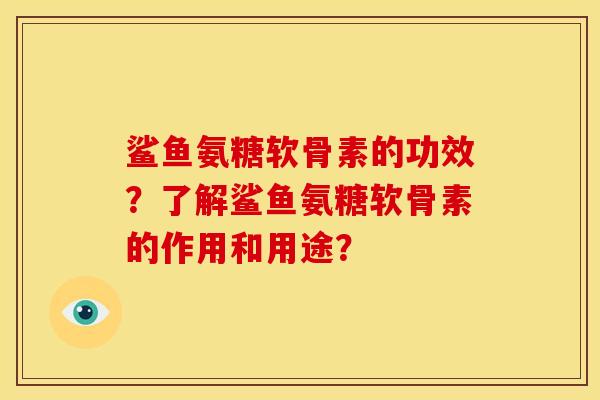 鲨鱼氨糖软骨素的功效?了解鲨鱼氨糖软骨素的作用和用途? 鲨鱼氨糖软骨素的功效?了解鲨鱼氨糖软骨素的作用和用途?