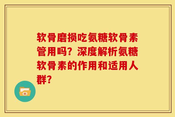 软骨磨损吃氨糖软骨素管用吗?深度解析氨糖软骨素的作用和适用人群? 软骨磨损吃氨糖软骨素管用吗?深度解析氨糖软骨素的作用和适用人群?