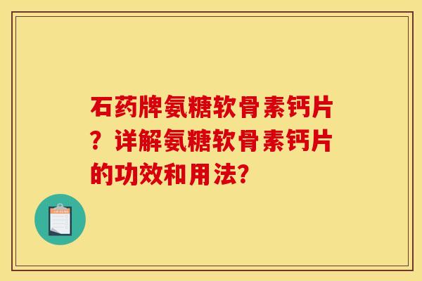 石药牌氨糖软骨素钙片？详解氨糖软骨素钙片的功效和用法？