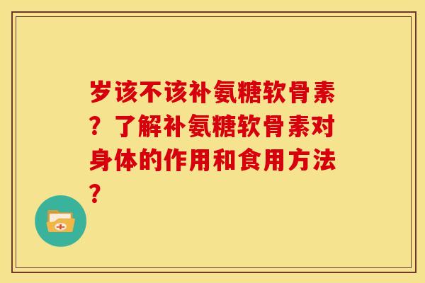 岁该不该补氨糖软骨素？了解补氨糖软骨素对身体的作用和食用方法？