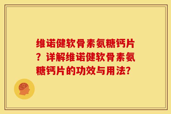 维诺健软骨素氨糖钙片?详解维诺健软骨素氨糖钙片的功效与用法? 维诺健软骨素氨糖钙片?详解维诺健软骨素氨糖钙片的功效与用法?