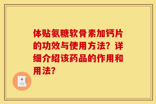 体贴氨糖软骨素加钙片的功效与使用方法?详细介绍该药品的作用和用法? 体贴氨糖软骨素加钙片的功效与使用方法?详细介绍该药品的作用和用法?