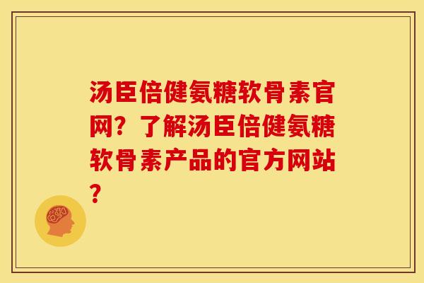 汤臣倍健氨糖软骨素官网？了解汤臣倍健氨糖软骨素产品的官方网站？
