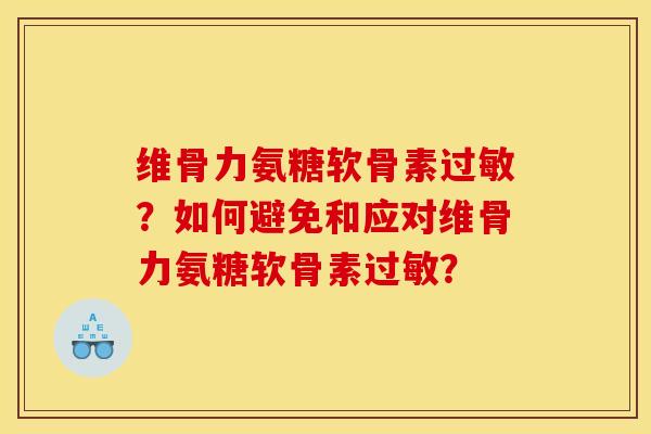 维骨力氨糖软骨素?如何避免和应对维骨力氨糖软骨素? 维骨力氨糖软骨素?如何避免和应对维骨力氨糖软骨素?