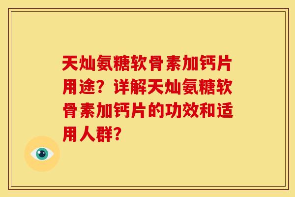 天灿氨糖软骨素加钙片用途?详解天灿氨糖软骨素加钙片的功效和适用人群? 天灿氨糖软骨素加钙片用途?详解天灿氨糖软骨素加钙片的功效和适用人群?