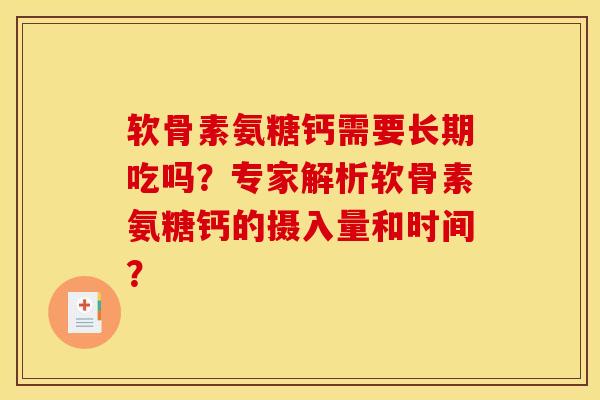 软骨素氨糖钙需要长期吃吗?专家解析软骨素氨糖钙的摄入量和时间? 软骨素氨糖钙需要长期吃吗?专家解析软骨素氨糖钙的摄入量和时间?