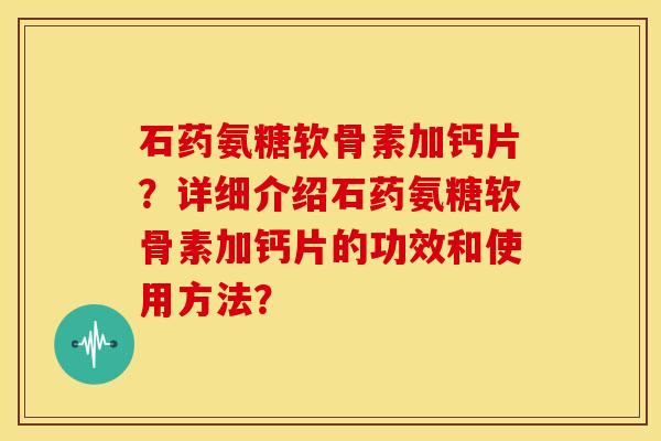 石药氨糖软骨素加钙片?详细介绍石药氨糖软骨素加钙片的功效和使用方法? 石药氨糖软骨素加钙片?详细介绍石药氨糖软骨素加钙片的功效和使用方法?