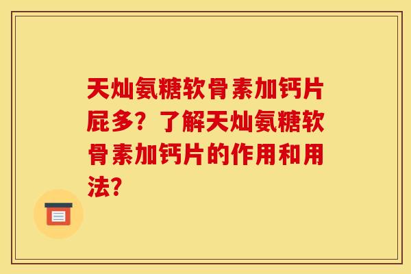 天灿氨糖软骨素加钙片屁多？了解天灿氨糖软骨素加钙片的作用和用法？
