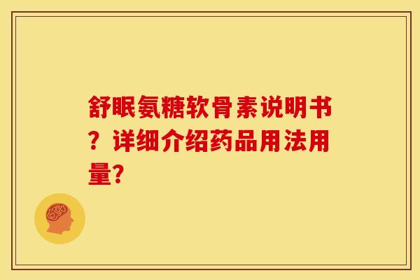 舒眠氨糖软骨素说明书?详细介绍药品用法用量? 舒眠氨糖软骨素说明书?详细介绍药品用法用量?