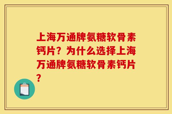 上海万通牌氨糖软骨素钙片？为什么选择上海万通牌氨糖软骨素钙片？