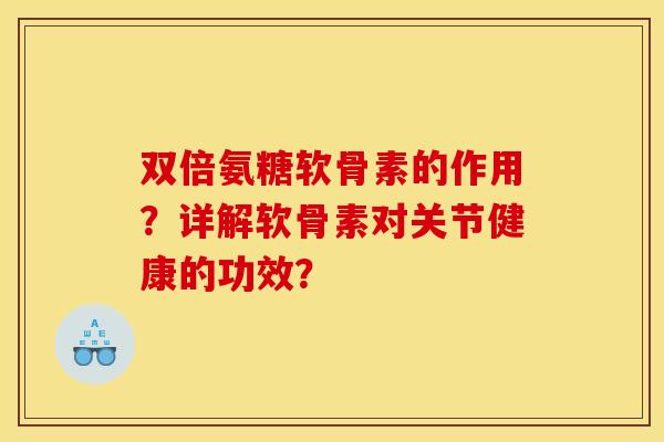 双倍氨糖软骨素的作用?详解软骨素对关节健康的功效? 双倍氨糖软骨素的作用?详解软骨素对关节健康的功效?