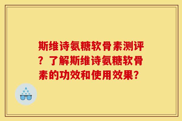 斯维诗氨糖软骨素测评？了解斯维诗氨糖软骨素的功效和使用效果？