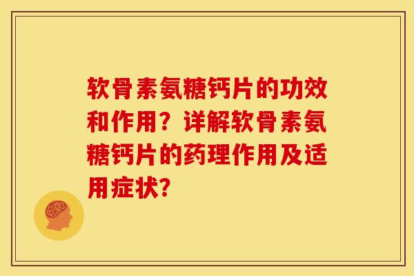 软骨素氨糖钙片的功效和作用?详解软骨素氨糖钙片的药理作用及适用症状? 软骨素氨糖钙片的功效和作用?详解软骨素氨糖钙片的药理作用及适用症状?