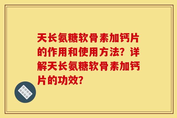 天长氨糖软骨素加钙片的作用和使用方法？详解天长氨糖软骨素加钙片的功效？
