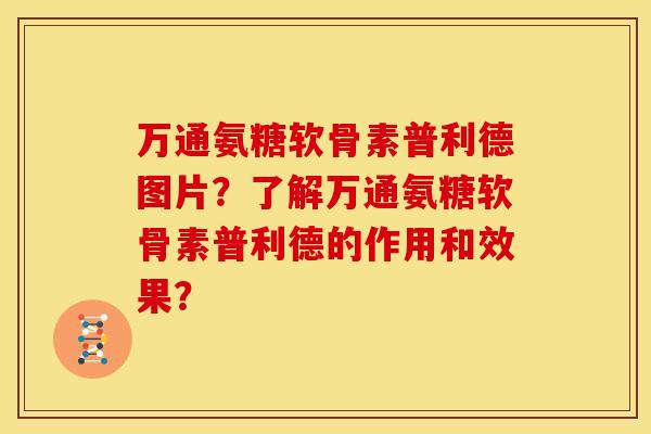 万通氨糖软骨素普利德图片?了解万通氨糖软骨素普利德的作用和效果? 万通氨糖软骨素普利德图片?了解万通氨糖软骨素普利德的作用和效果?