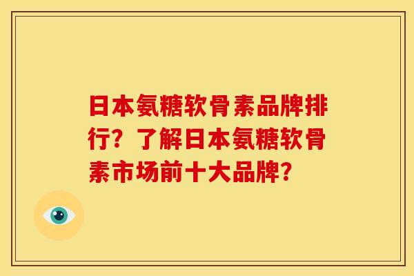日本氨糖软骨素品牌排行?了解日本氨糖软骨素市场前十大品牌? 日本氨糖软骨素品牌排行?了解日本氨糖软骨素市场前十大品牌?