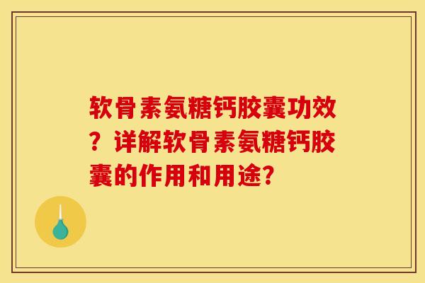 软骨素氨糖钙胶囊功效?详解软骨素氨糖钙胶囊的作用和用途? 软骨素氨糖钙胶囊功效?详解软骨素氨糖钙胶囊的作用和用途?
