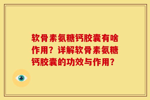 软骨素氨糖钙胶囊有啥作用?详解软骨素氨糖钙胶囊的功效与作用? 软骨素氨糖钙胶囊有啥作用?详解软骨素氨糖钙胶囊的功效与作用?
