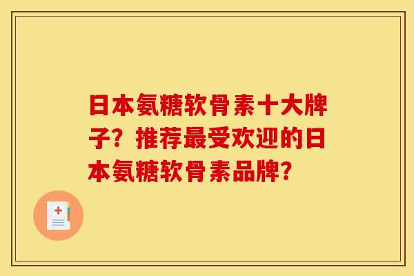 日本氨糖软骨素十大牌子?推荐受欢迎的日本氨糖软骨素品牌? 日本氨糖软骨素十大牌子?推荐受欢迎的日本氨糖软骨素品牌?