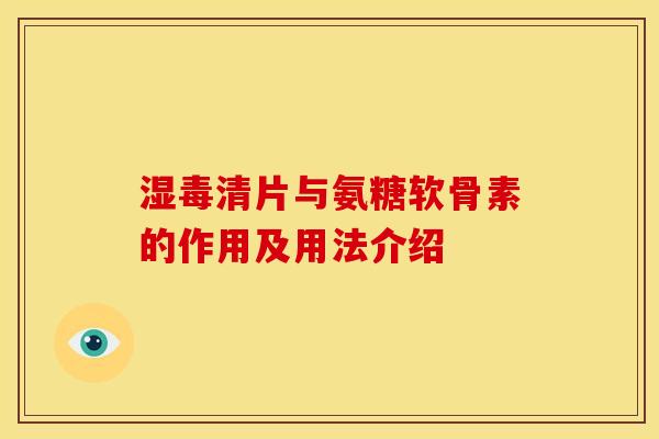 湿毒清片与氨糖软骨素的作用及用法介绍