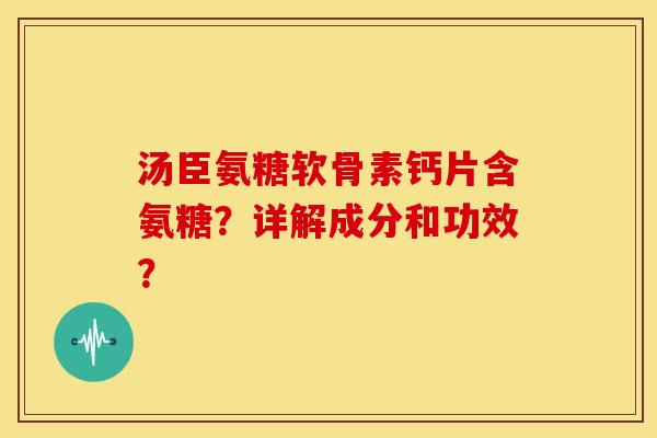 汤臣氨糖软骨素钙片含氨糖？详解成分和功效？