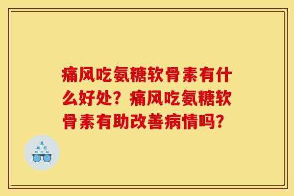 吃氨糖软骨素有什么好处？吃氨糖软骨素有助改善情吗？