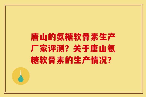 唐山的氨糖软骨素生产厂家评测?关于唐山氨糖软骨素的生产情况? 唐山的氨糖软骨素生产厂家评测?关于唐山氨糖软骨素的生产情况?