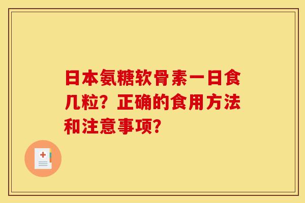 日本氨糖软骨素一日食几粒？正确的食用方法和注意事项？