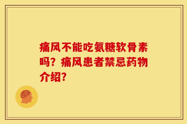 不能吃氨糖软骨素吗？患者禁忌介绍？