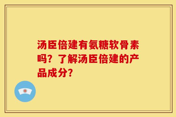 汤臣倍建有氨糖软骨素吗？了解汤臣倍建的产品成分？